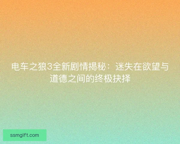 电车之狼3全新剧情揭秘：迷失在欲望与道德之间的终极抉择