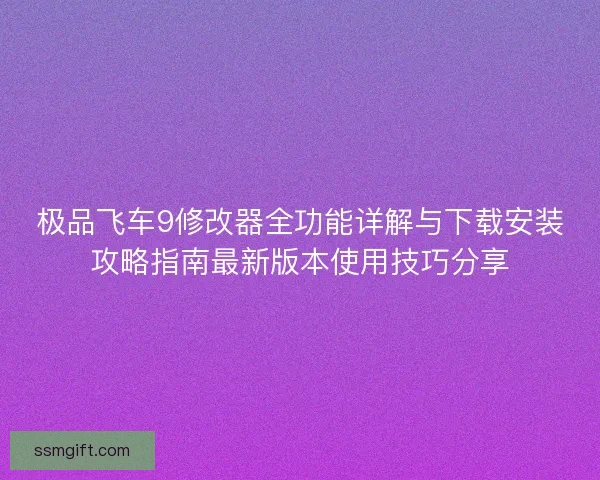 极品飞车9修改器全功能详解与下载安装攻略指南最新版本使用技巧分享