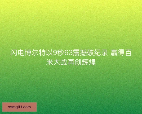 闪电博尔特以9秒63震撼破纪录 赢得百米大战再创辉煌