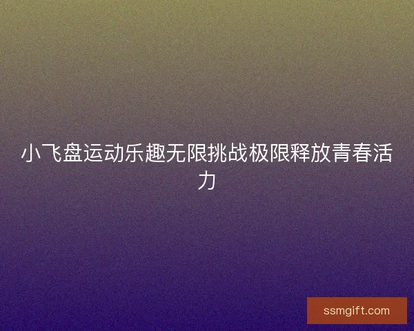 小飞盘运动乐趣无限挑战极限释放青春活力