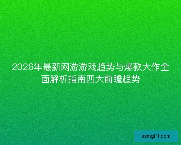 2026年最新网游游戏趋势与爆款大作全面解析指南四大前瞻趋势