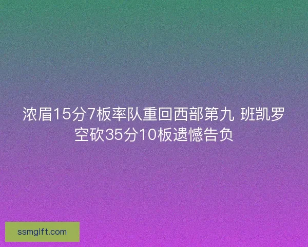 浓眉15分7板率队重回西部第九 班凯罗空砍35分10板遗憾告负